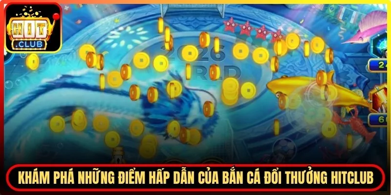 Bắn Cá Đổi Thưởng Hitclub - Điều Gì Khiến Hàng Ngàn Người Say Mê?