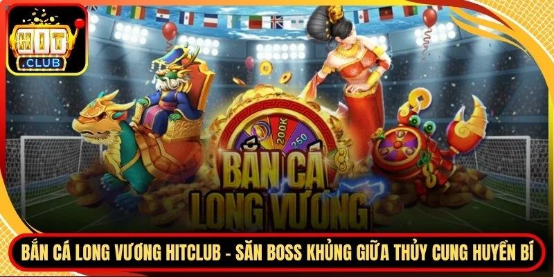 Ban ca long vuong hitclub san boss khung giua thuy cung huyen bi