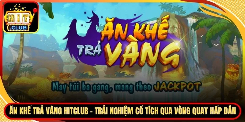 An khe tra vang hitclub trai nghiem co tich qua vong quay hap dan